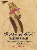 The rise and fall of Nader Shah : Dutch East India Company reports, 1730-1747