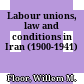 Labour unions, law and conditions in Iran : (1900-1941)