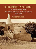 The Persian Gulf : the rise of the Gulf Arabs ; the politics of trade on the Persian littoral ; 1747 - 1792
