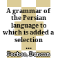 A grammar of the Persian language : to which is added a selection of easy extracts for reading together with a vocabulary and translations
