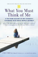 What you must think of me : a firsthand account of one teenager's experience with social anxiety disorder /