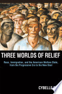 Three Worlds of Relief : : Race, Immigration, and the American Welfare State from the Progressive Era to the New Deal /