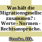 Was hält die Migrationsgesellschaft zusammen? : : Werte - Normen - Rechtsansprüche.