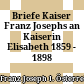 Briefe Kaiser Franz Josephs an Kaiserin Elisabeth : 1859 - 1898