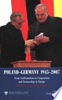 Poland - Germany 1945 - 2007 : from confrontation to cooperation and partnership in Europe ; studies and documents