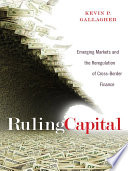 Ruling Capital : : Emerging Markets and the Reregulation of Cross-Border Finance /