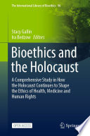 Bioethics and the Holocaust : : A Comprehensive Study in How the Holocaust Continues to Shape the Ethics of Health, Medicine and Human Rights.