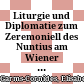 Liturgie und Diplomatie : zum Zeremoniell des Nuntius am Wiener Kaiserhof im 17. und 18. Jahrhundert