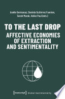 To the Last Drop - Affective Economies of Extraction and Sentimentality.