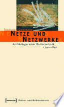 Netze und Netzwerke : : Archäologie einer Kulturtechnik, 1740-1840 /