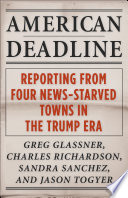 American Deadline : : Reporting from Four News-Starved Towns in the Trump Era /