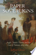 Paper Sovereigns : : Anglo-Native Treaties and the Law of Nations, 1604-1664 /