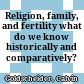 Religion, family, and fertility : what do we know historically and comparatively?