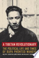 A Tibetan revolutionary : the political life and times of Bapa Phüntso Wangye
