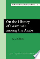 On the history of grammar among the Arabs : an essay in literary history /