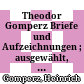 Theodor Gomperz : Briefe und Aufzeichnungen ; ausgewählt, erläutert und zu einer Darstellung seines Lebens verknüpft