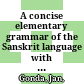 A concise elementary grammar of the Sanskrit language : with exercises, reading selections, and a glossary