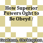 How Superior Powers Oght to Be Obeyd /