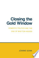Closing the Gold Window : : Domestic Politics and the End of Bretton Woods /