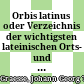 Orbis latinus oder Verzeichnis der wichtigsten lateinischen Orts- und Ländernamen : ein Supplement zu jedem lateinischen und geographischen Wörterbuch