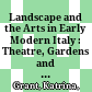 Landscape and the Arts in Early Modern Italy : : Theatre, Gardens and Visual Culture /