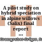 A pilot study on hybrid speciation in alpine willows (Salix) : final report = Eine Pilotstudie zur Speziation von Hybriden an alpinen Weiden (Salix)
