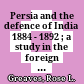 Persia and the defence of India : 1884 - 1892 ; a study in the foreign policy of the third Marquis of Salisbury