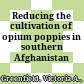 Reducing the cultivation of opium poppies in southern Afghanistan