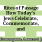 Rites of Passage : How Today's Jews Celebrate, Commemorate, and Commiserate