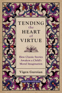 Tending the heart of virtue : how classic stories awaken a child's moral imagination /