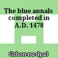 The blue annals : completed in A.D. 1478