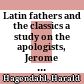 Latin fathers and the classics : a study on the apologists, Jerome and other Christian writers