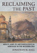 Reclaiming the Past : : Argos and Its Archaeological Heritage in the Modern Era /