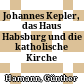 Johannes Kepler, das Haus Habsburg und die katholische Kirche