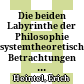 Die beiden Labyrinthe der Philosophie : systemtheoretische Betrachtungen zur Fundamentalphilosophie des abendländischen Denkens
