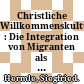 Christliche Willkommenskultur? : : Die Integration von Migranten als Handlungsfeld christlicher Akteure nach 1945.