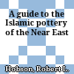 A guide to the Islamic pottery of the Near East