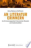 An Literatur erinnern : : Zur Erinnerungsarbeit literarischer Museen und Gedenkstätten /