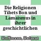 Die Religionen Tibets : Bon und Lamaismus in ihrer geschichtlichen Entwicklung