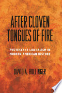 After Cloven Tongues of Fire : : Protestant Liberalism in Modern American History /