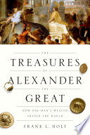 The treasures of Alexander the Great : how one man's wealth shaped the world