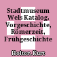 Stadtmuseum Wels : Katalog. Vorgeschichte, Römerzeit, Frühgeschichte