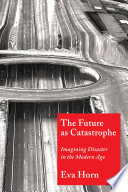 The Future as Catastrophe : : Imagining Disaster in the Modern Age /