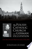The Polish Catholic Church under German occupation : : the ReichsgauWartheland, 1939-1945 /