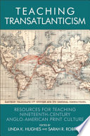 Teaching Transatlanticism : : Resources for Teaching Nineteenth-Century Anglo-American Print Culture /
