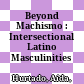 Beyond Machismo : : Intersectional Latino Masculinities /