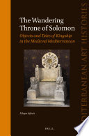The wandering throne of Solomon : : objects and tales of kingship in the Medieval Mediterranean /