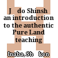 Jōdo Shinshū : an introduction to the authentic Pure Land teaching