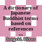 A dictionary of Japanese Buddhist terms : based on references in Japanese literature = Nichiei bukkyōgo jiten (日英佛教語辞典)