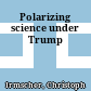 Polarizing science under Trump